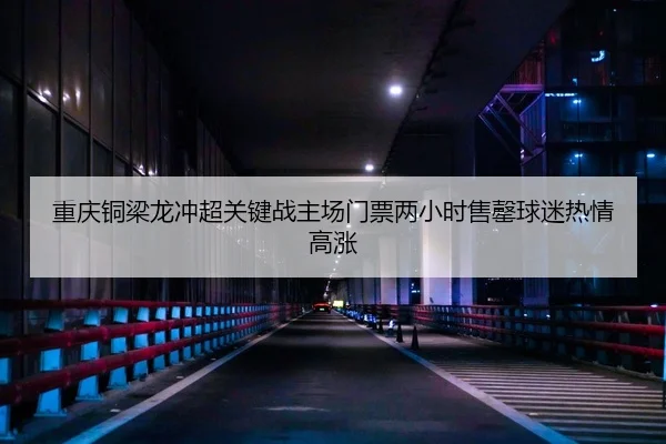 chong-qing-tong-liang-long-chong-chao-guan-jian-zhan-zhu-chang-men-piao-liang-xiao-shi-shou-qing-qiu-mi-re-qing-gao-3-929.jpg