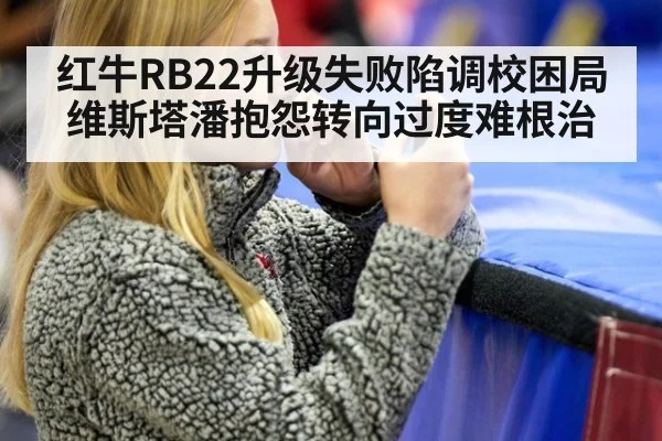 红牛RB22升级失败陷调校困局维斯塔潘抱怨转向过度难根治