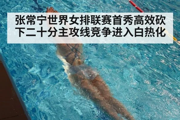 张常宁世界女排联赛首秀高效砍下二十分主攻线竞争进入白热化