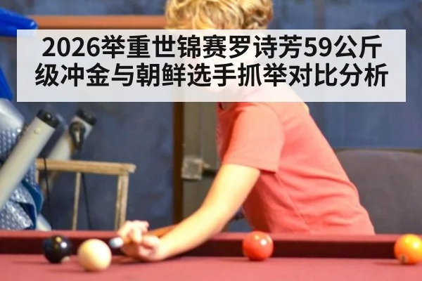 2026举重世锦赛罗诗芳59公斤级冲金与朝鲜选手抓举对比分析